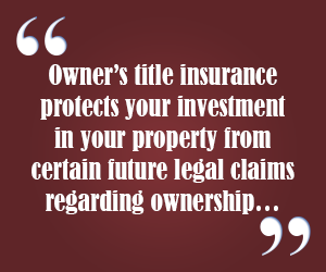Owner's title insurance protects your investment in your property